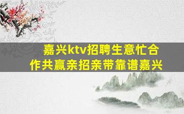 嘉兴ktv招聘生意忙合作共赢亲招亲带靠谱嘉兴
